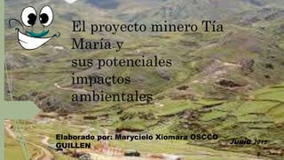 El proyecto minero Tía
María y
sus potenciales
impactos
ambientales
Elaborado por: Marycielo Xiomara OSCCO
GUILLEN
Junio 2015
 