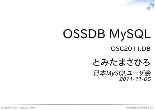 OSSDB MySQL
                                 OSC2011.DB

                              とみたまさひろ
                              日本MySQLユーザ会
                                   2011-11-05



OSSDB MySQL - OSC2011.DB             Powered by Rabbit 1.0.4
 