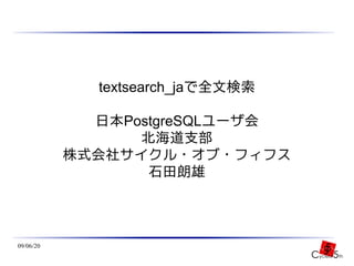 textsearch_jaで全文検索

             日本PostgreSQLユーザ会
                 北海道支部
           株式会社サイクル・オブ・フィフス
                  石田朗雄



09/06/20
 