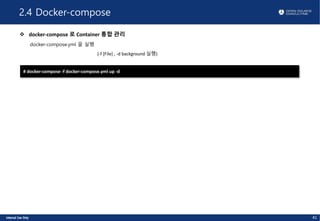 2.4 Docker-compose
v docker-compose 로 Container 통합 관리
docker-compose.yml 을 실행
(-f [File] , -d background 실행)
41
# docker-compose -f docker-compose.yml up -d
 