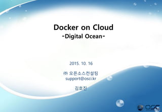 1
2015. 10. 16
㈜ 오픈소스컨설팅
support@osci.kr
김호진
Docker on Cloud
-Digital Ocean-
 