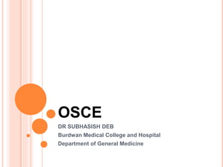OSCE
DR SUBHASISH DEB
Burdwan Medical College and Hospital
Department of General Medicine
 