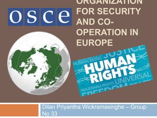 ORGANIZATION
FOR SECURITY
AND CO-
OPERATION IN
EUROPE
Dilan Priyantha Wickramasinghe – Group
No 33
 