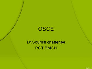 OSCE
Dr.Sourish chatterjee
PGT BMCH
 