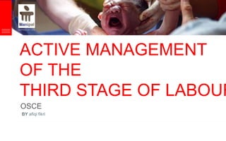 ACTIVE MANAGEMENT
OF THE
THIRD STAGE OF LABOUR
OSCE
BY afiqi fikri
 