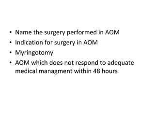 Name the surgery performed in AOM Indication for surgery in AOM Myringotomy AOM which does not respond to adequate medical managment within 48 hours 