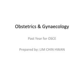 Obstetrics & Gynaecology Past Year for OSCE Prepared by: LIM CHIN HWAN 