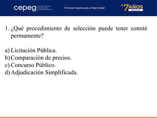 1. ¿Qué procedimiento de selección puede tener comité
permamente?
a) Licitación Pública.
b)Comparación de precios.
c) Concurso Público.
d)Adjudicación Simplificada.
 