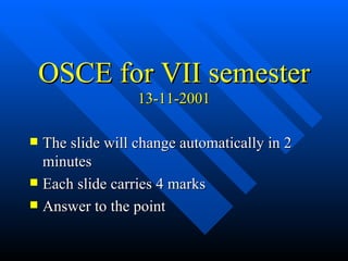 OSCE for VII semester 13-11-2001 ,[object Object],[object Object],[object Object]