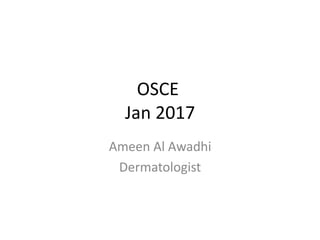 OSCE
Jan 2017
Ameen Al Awadhi
Dermatologist
 