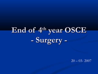 End of 4 year OSCE
       th

     - Surgery -

              20 – 03- 2007
 