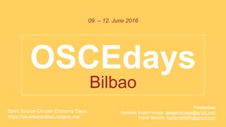 OSCEdays
09. – 12. June 2016
Open Source Circular Economy Days
https://oscedaysbilbao.hotglue.me/
Bilbao
Contactos:
Gabriela Sagarminaga: gsagarminaga@gmail.com
Habib Belaribi: habib.belaribi@gmail.com
 