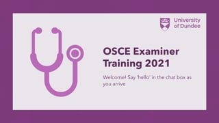 OSCE Examiner
Training 2021
Welcome! Say ‘hello’ in the chat box as
you arrive
 