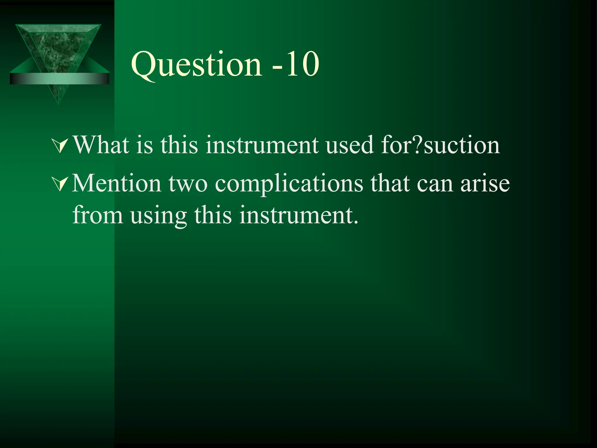 Question -10
What is this instrument used for?suction
Mention two complications that can arise
from using this instrument.
 
