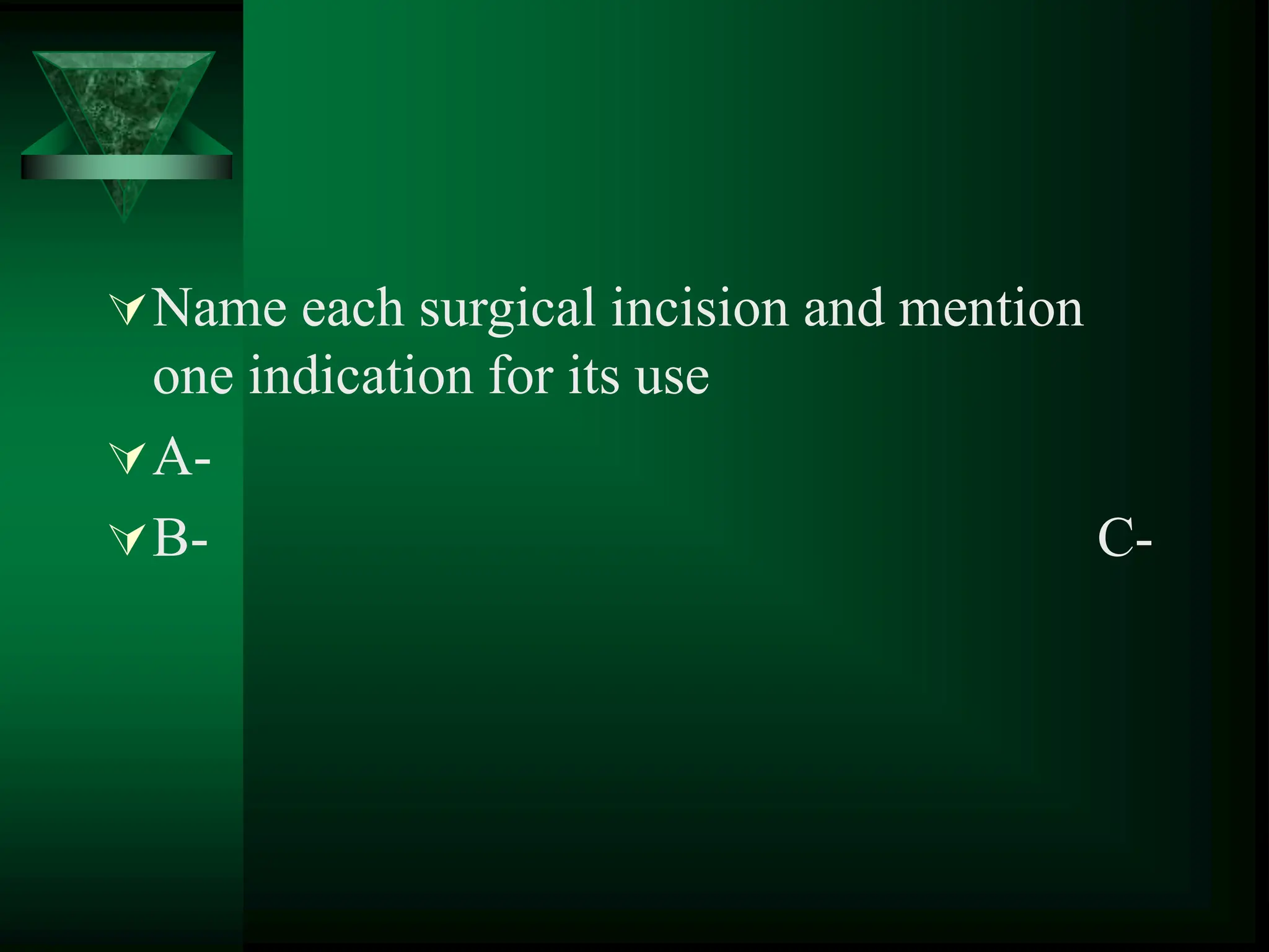 Name each surgical incision and mention
one indication for its use
A-
B- C-
 