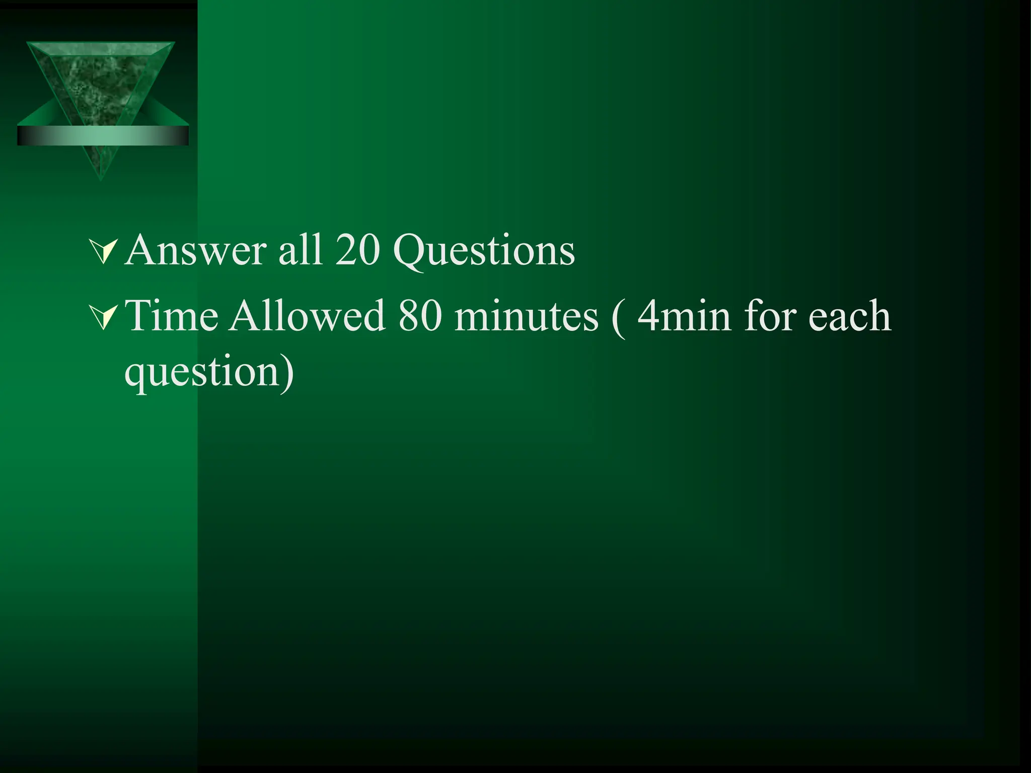 Answer all 20 Questions
Time Allowed 80 minutes ( 4min for each
question)
 