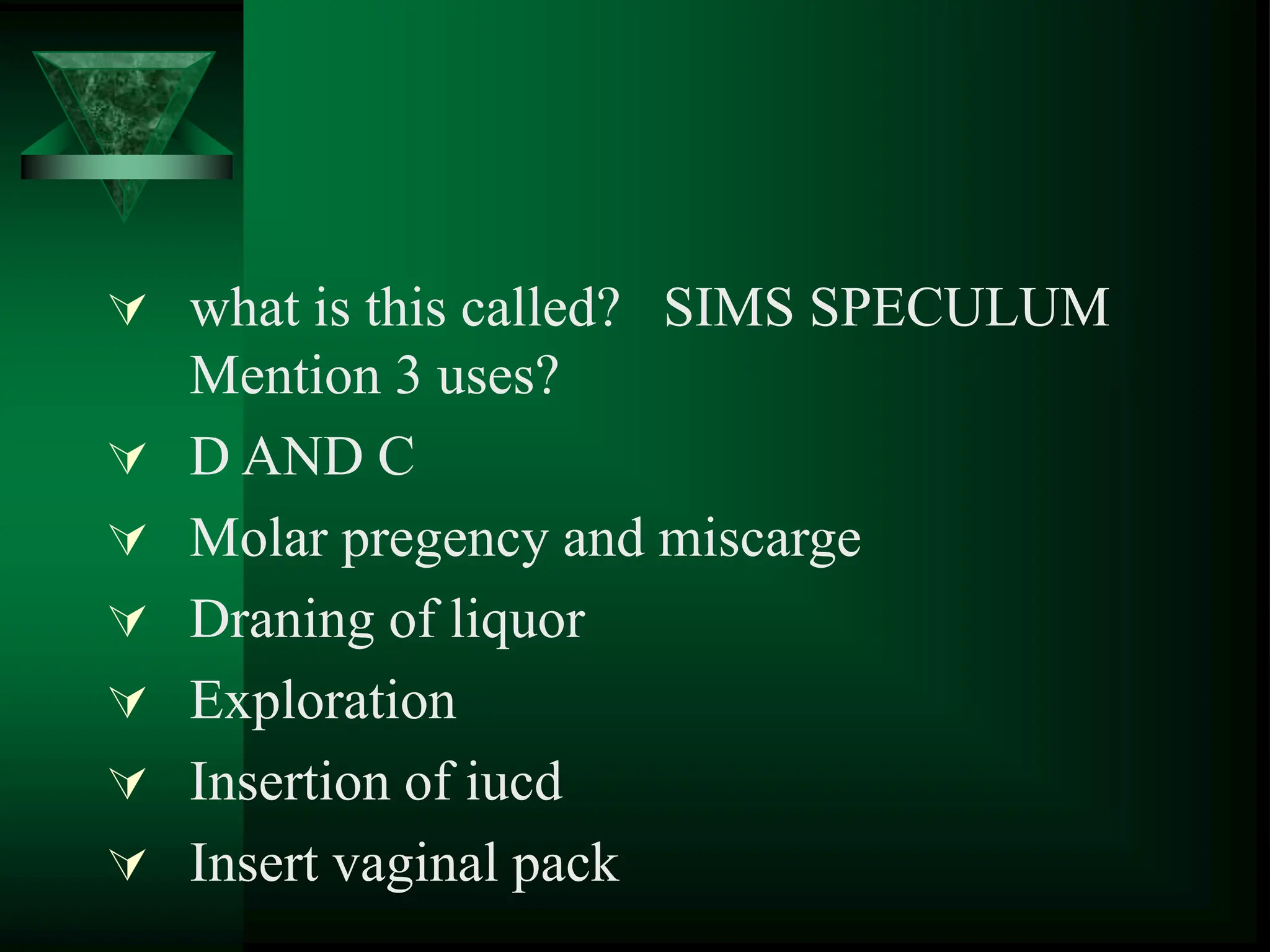  what is this called? SIMS SPECULUM
Mention 3 uses?
 D AND C
 Molar pregency and miscarge
 Draning of liquor
 Exploration
 Insertion of iucd
 Insert vaginal pack
 
