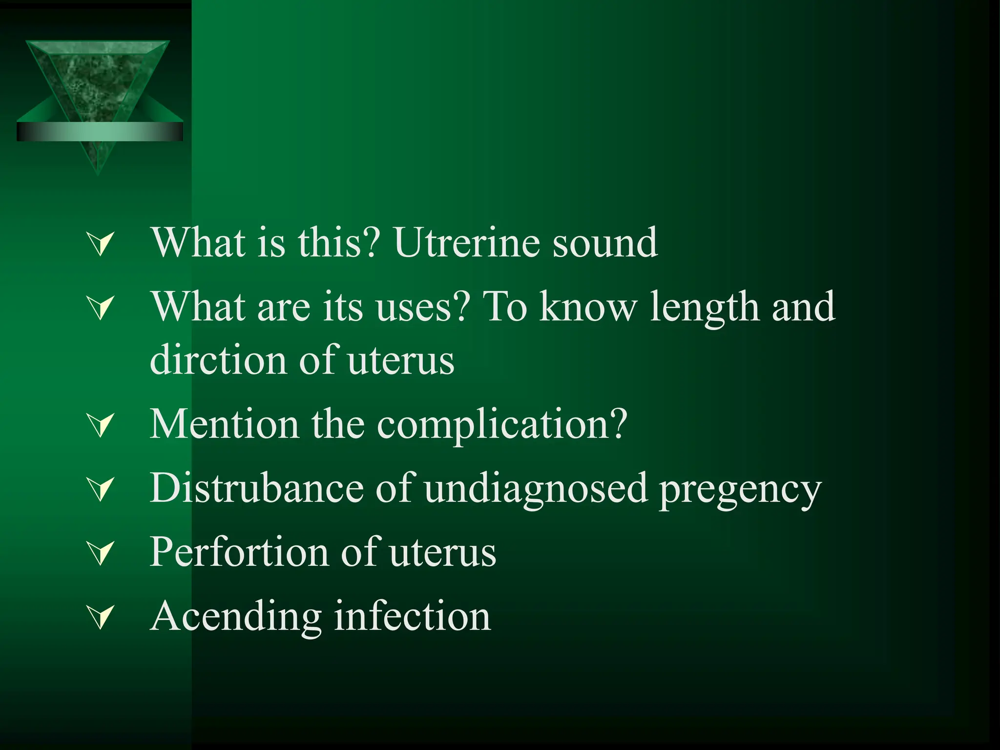  What is this? Utrerine sound
 What are its uses? To know length and
dirction of uterus
 Mention the complication?
 Distrubance of undiagnosed pregency
 Perfortion of uterus
 Acending infection
 