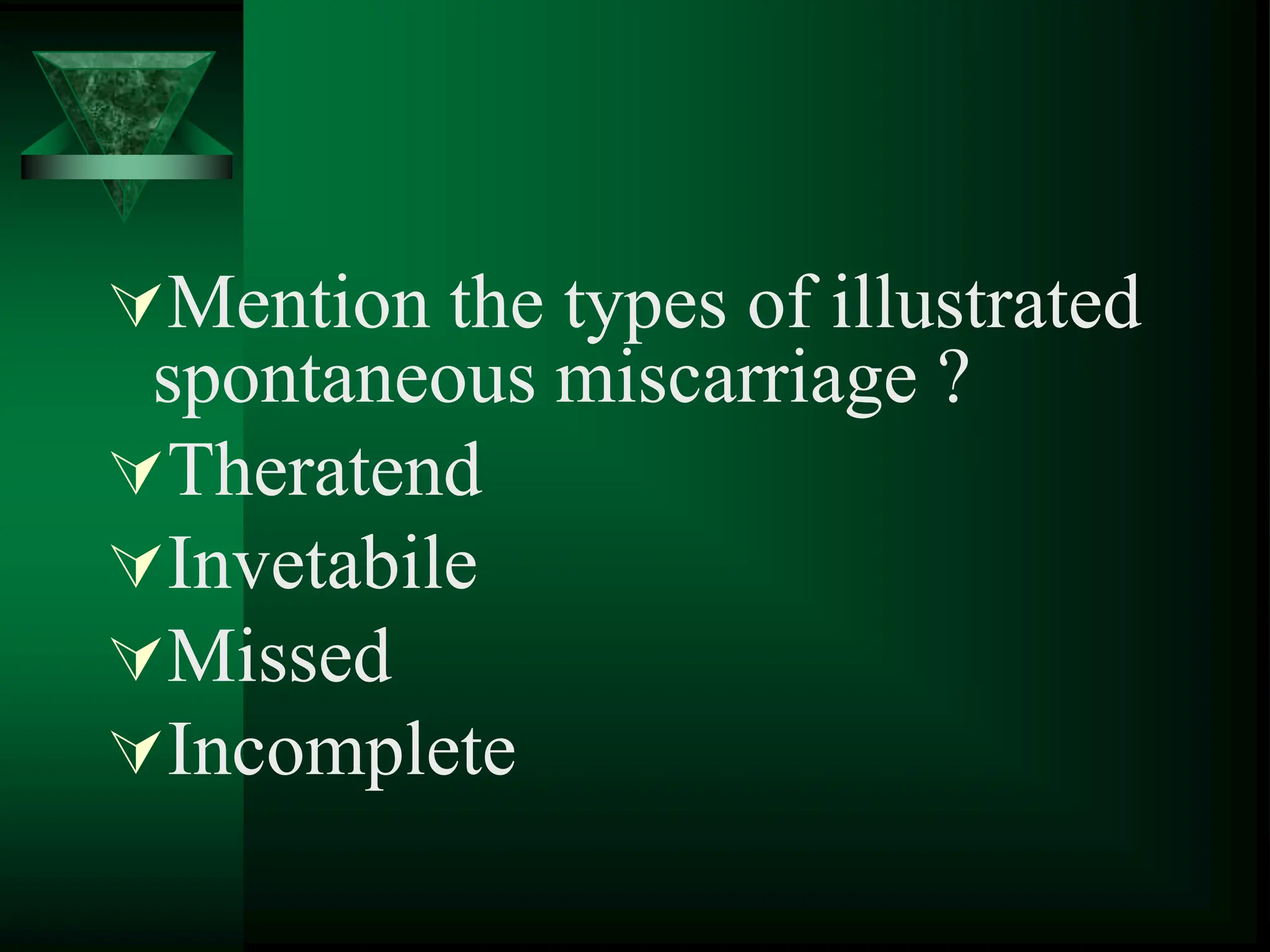 Mention the types of illustrated
spontaneous miscarriage ?
Theratend
Invetabile
Missed
Incomplete
 