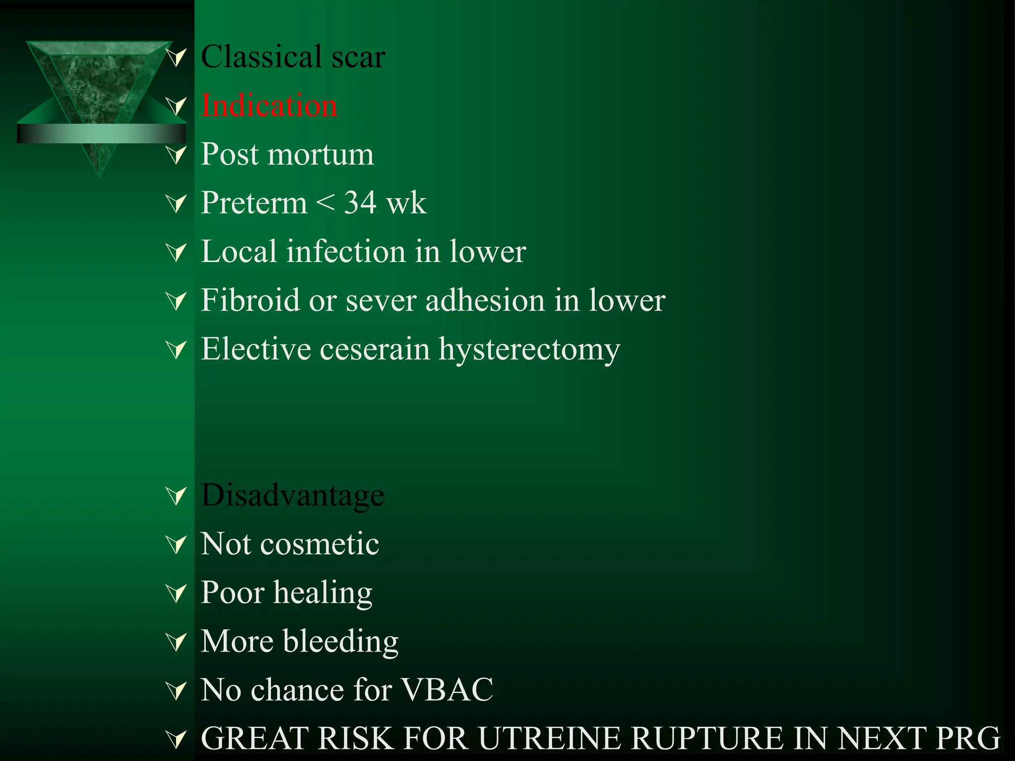  Classical scar
 Indication
 Post mortum
 Preterm < 34 wk
 Local infection in lower
 Fibroid or sever adhesion in lower
 Elective ceserain hysterectomy
 Disadvantage
 Not cosmetic
 Poor healing
 More bleeding
 No chance for VBAC
 GREAT RISK FOR UTREINE RUPTURE IN NEXT PRG
 