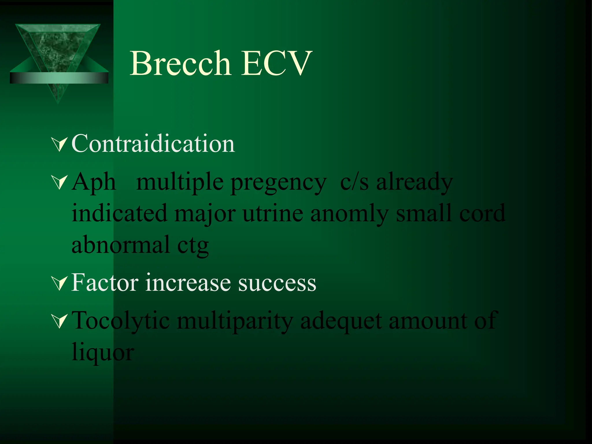 Brecch ECV
Contraidication
Aph multiple pregency c/s already
indicated major utrine anomly small cord
abnormal ctg
Factor increase success
Tocolytic multiparity adequet amount of
liquor
 