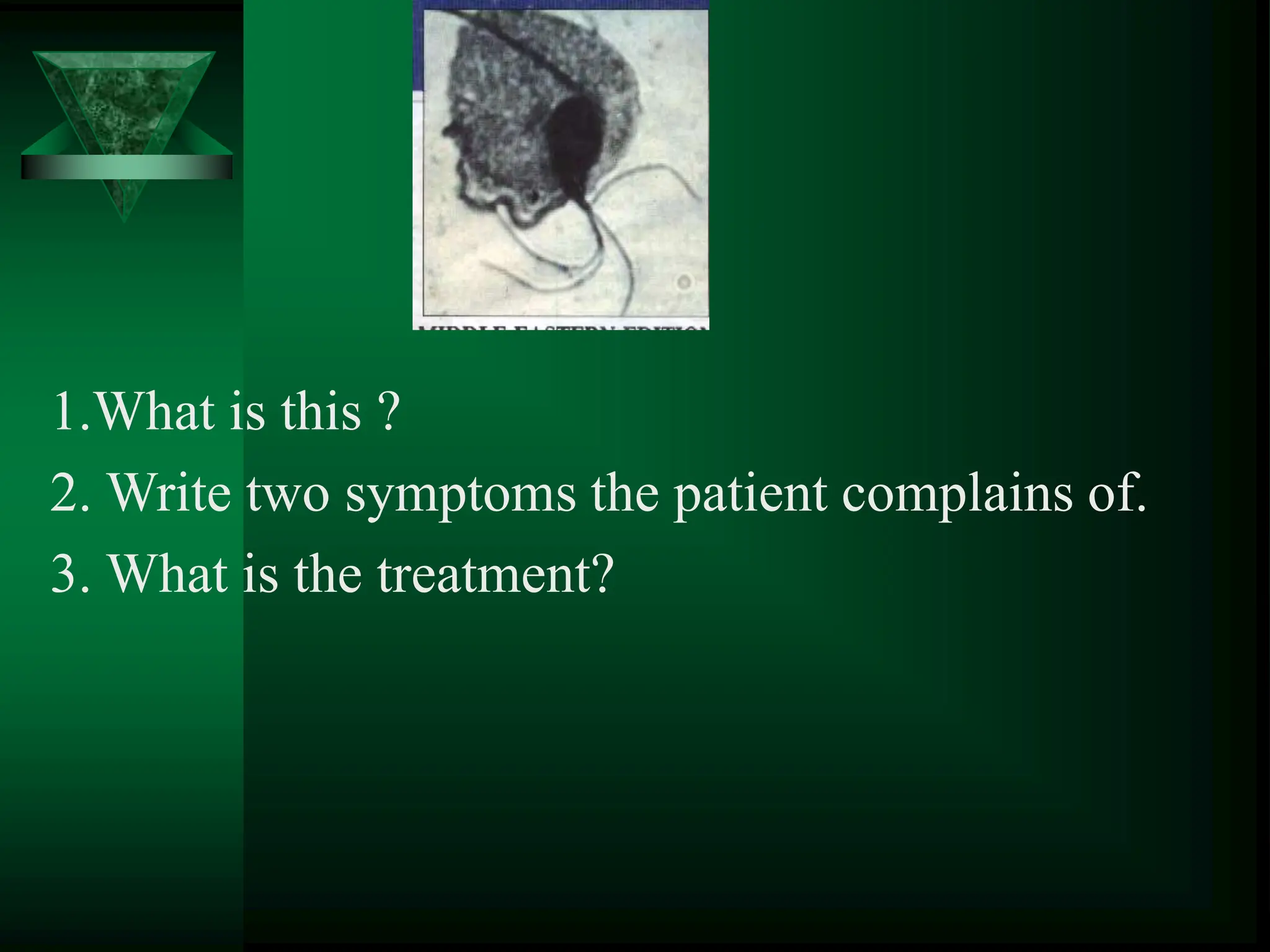 1.What is this ?
2. Write two symptoms the patient complains of.
3. What is the treatment?
 