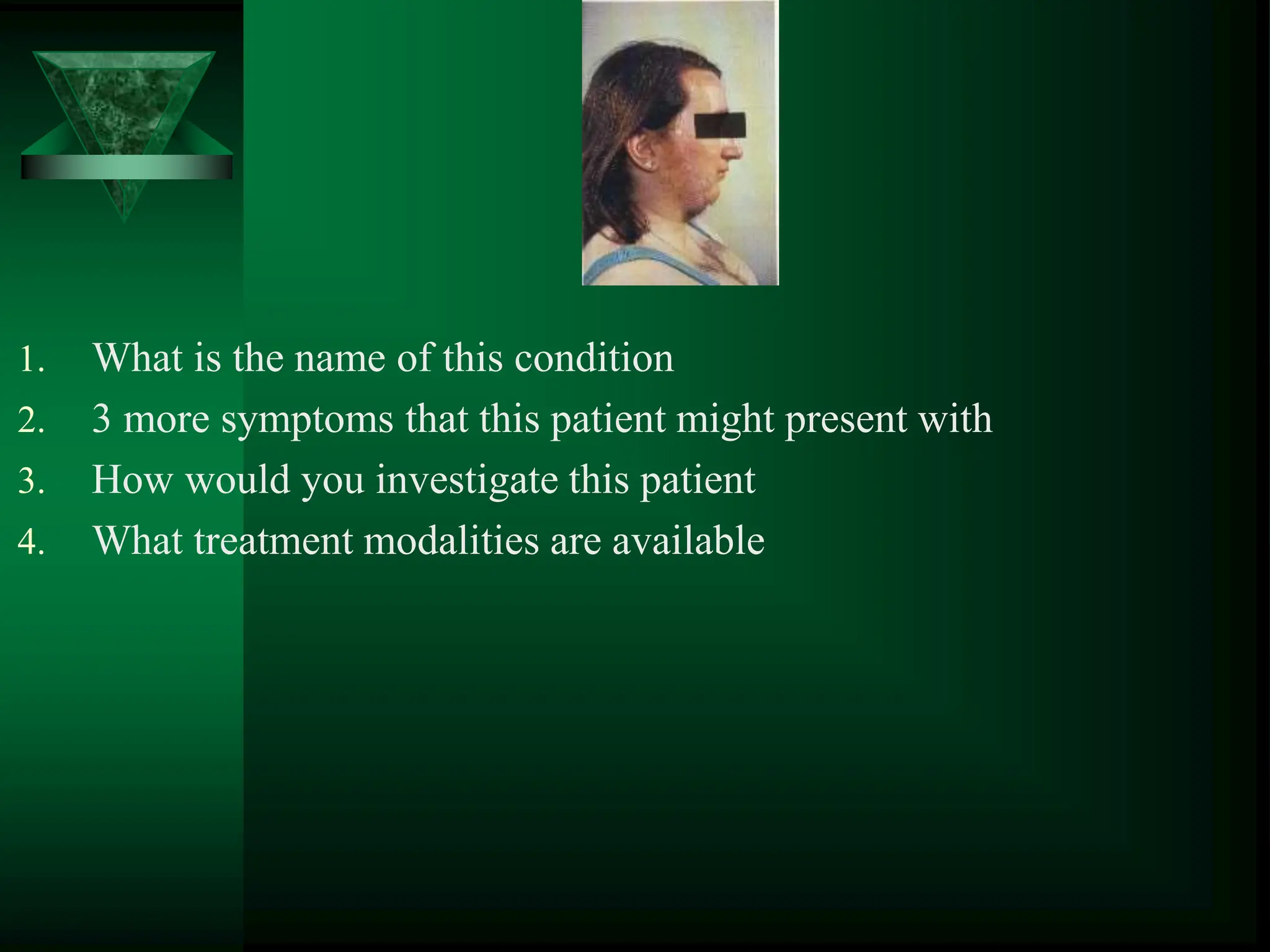 1. What is the name of this condition
2. 3 more symptoms that this patient might present with
3. How would you investigate this patient
4. What treatment modalities are available
 