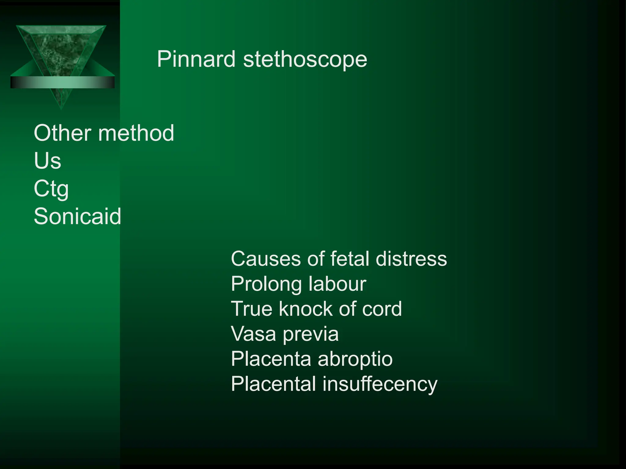 Pinnard stethoscope
Other method
Us
Ctg
Sonicaid
Causes of fetal distress
Prolong labour
True knock of cord
Vasa previa
Placenta abroptio
Placental insuffecency
 