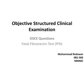 Objective Structured Clinical
Examination
OSCE Questions
Fetal Fibronectin Test (fFN)
Muhammad Redzwan
081-583
MMMC
 