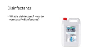 Disinfectants
• What is disinfectant? How do
you classify disinfectants?
 