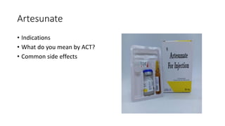 Artesunate
• Indications
• What do you mean by ACT?
• Common side effects
 