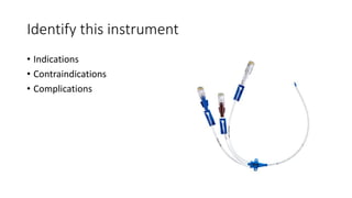Identify this instrument
• Indications
• Contraindications
• Complications
 