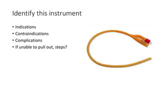 Identify this instrument
• Indications
• Contraindications
• Complications
• If unable to pull out, steps?
 