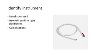 Identify instrument
• Usual sizes used
• How will confirm right
positioning
• Complications
 