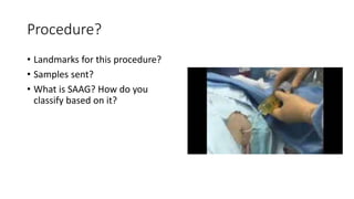 Procedure?
• Landmarks for this procedure?
• Samples sent?
• What is SAAG? How do you
classify based on it?
 