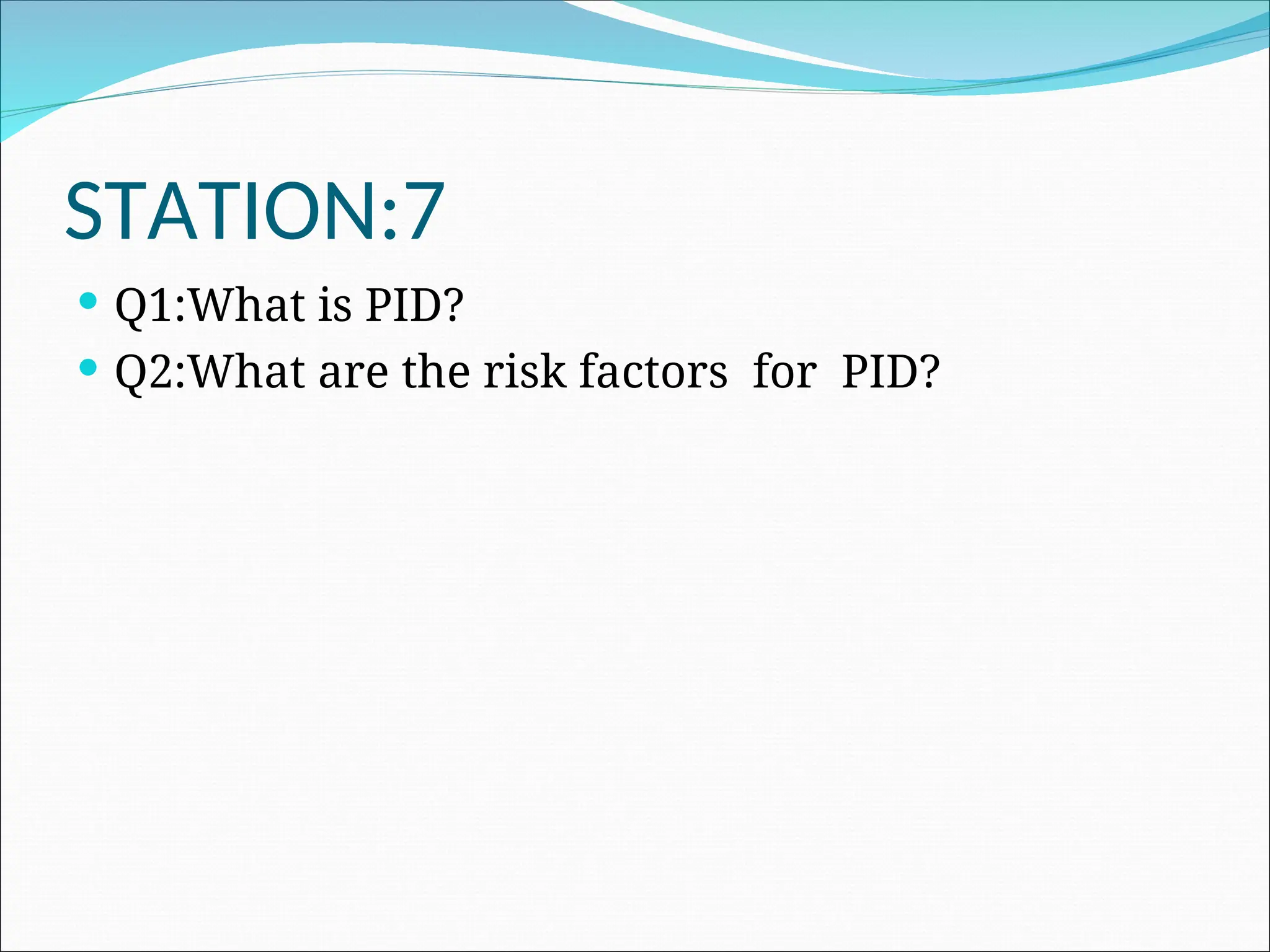 STATION:7
 Q1:What is PID?
 Q2:What are the risk factors for PID?
 
