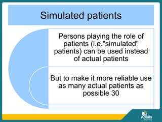 Simulated patients
Persons playing the role of
patients (i.e."simulated"
patients) can be used instead
of actual patients
But to make it more reliable use
as many actual patients as
possible 30
 