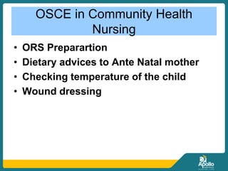 OSCE in Community Health
Nursing
• ORS Preparartion
• Dietary advices to Ante Natal mother
• Checking temperature of the child
• Wound dressing
 