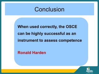 Conclusion
When used correctly, the OSCE
can be highly successful as an
instrument to assess competence
Ronald Harden
 