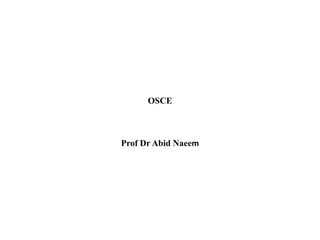OSCE
Prof Dr Abid Naeem
 