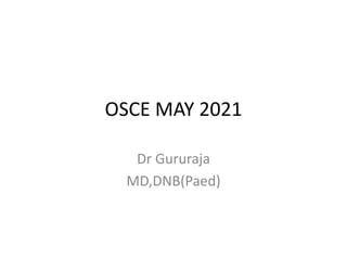 OSCE MAY 2021
Dr Gururaja
MD,DNB(Paed)
 