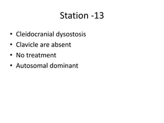 Station -13
• Cleidocranial dysostosis
• Clavicle are absent
• No treatment
• Autosomal dominant
 