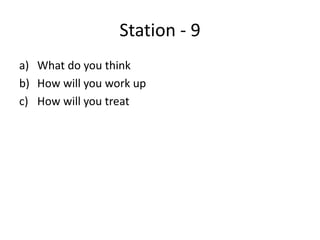 Station - 9
a) What do you think
b) How will you work up
c) How will you treat
 
