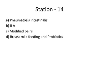 Station - 14
a) Pneumatosis intestinalis
b) II A
c) Modified bell’s
d) Breast milk feeding and Probiotics
 
