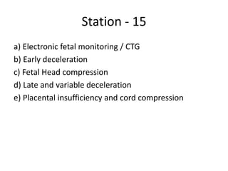 Station - 15
a) Electronic fetal monitoring / CTG
b) Early deceleration
c) Fetal Head compression
d) Late and variable deceleration
e) Placental insufficiency and cord compression
 