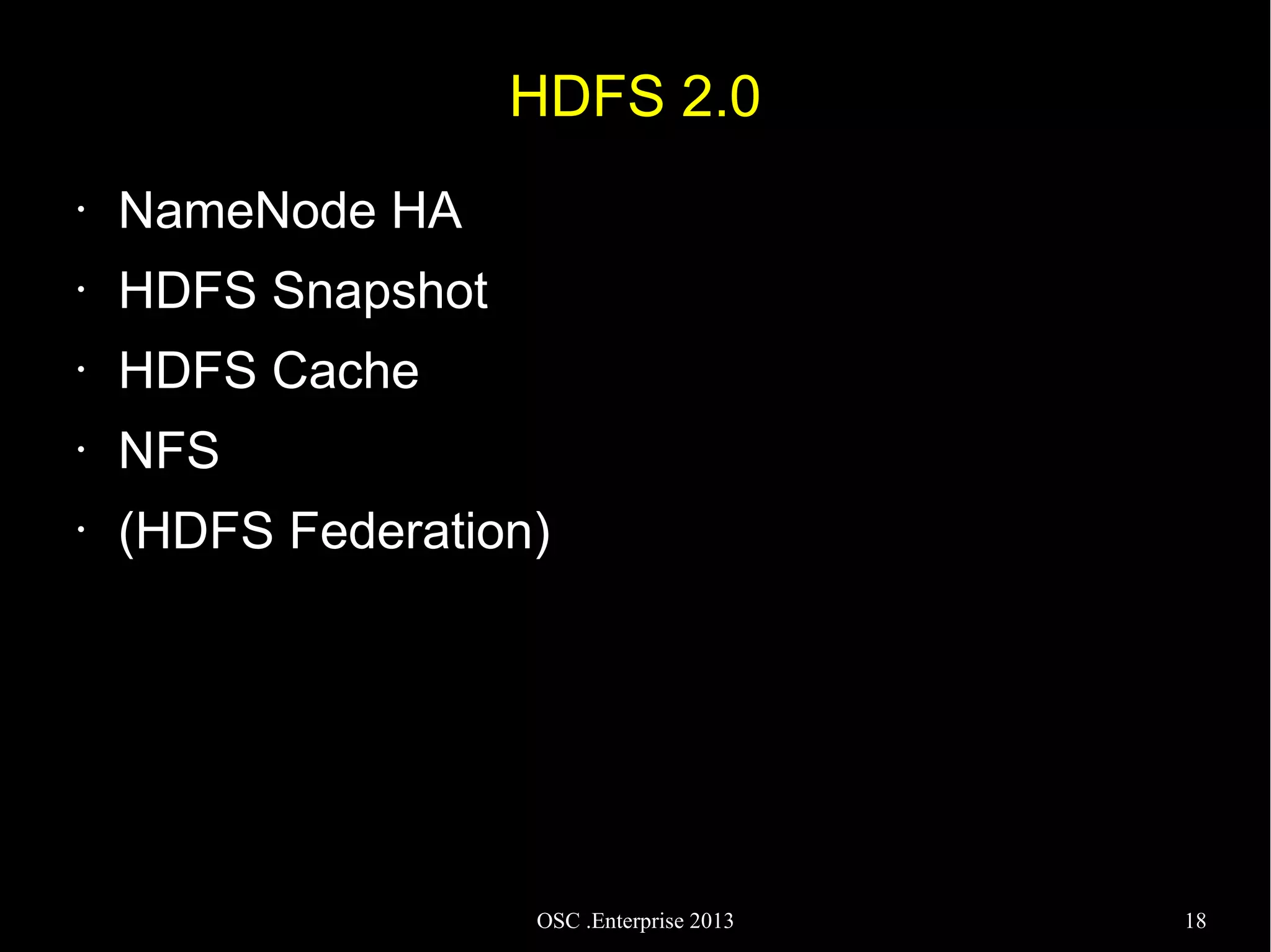 HDFS 2.0
•

NameNode HA

•

HDFS Snapshot

•

HDFS Cache

•

NFS

•

(HDFS Federation)

OSC .Enterprise 2013

18

 