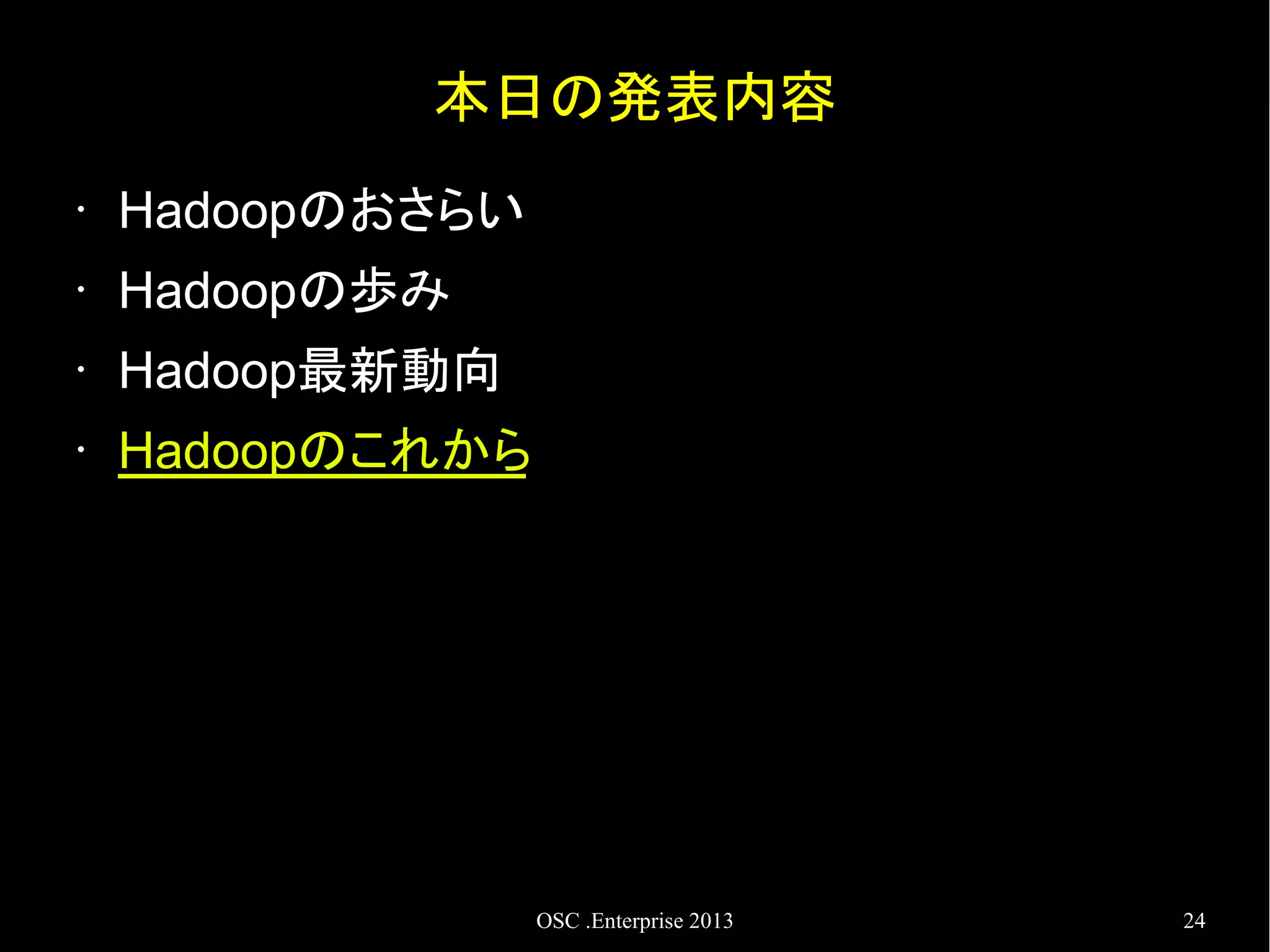 本日の発表内容
•

Hadoopのおさらい

•

Hadoopの歩み

•

Hadoop最新動向

•

Hadoopのこれから

OSC .Enterprise 2013

24

 