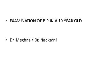 • EXAMINATION OF B.P IN A 10 YEAR OLD
• Dr. Meghna / Dr. Nadkarni
 