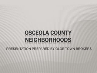OSCEOLA COUNTY
NEIGHBORHOODS
PRESENTATION PREPARED BY OLDE TOWN BROKERS
 