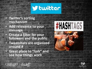 • Twitter’s sorting
mechanism
• Add relevance to your
message
• Create a filter for your
followers and the public
• Tweetchats are organized
around #
• Great place to “lurk” and
see how things work
 